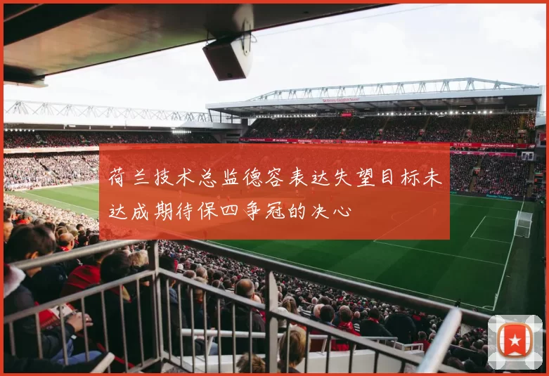 荷兰技术总监德容表达失望目标未达成期待保四争冠的决心