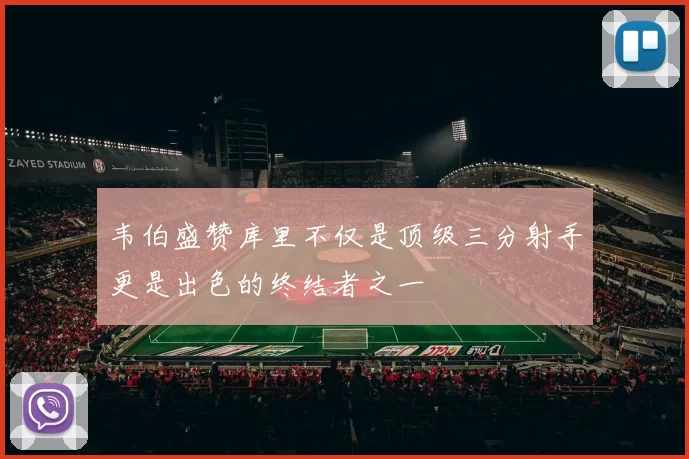 韦伯盛赞库里不仅是顶级三分射手更是出色的终结者之一