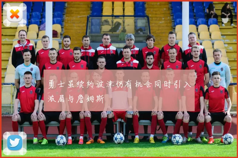 勇士虽续约波津仍有机会同时引入浓眉与詹姆斯