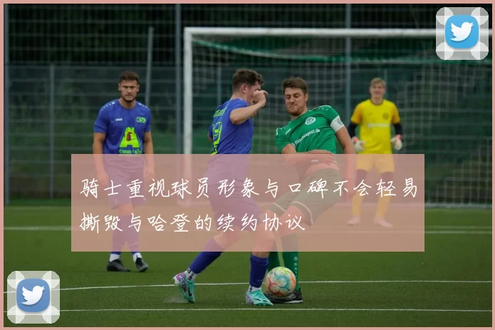 骑士重视球员形象与口碑不会轻易撕毁与哈登的续约协议