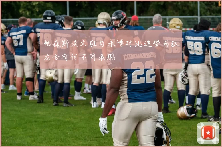 帕森斯谈文班与永博对比追梦或狄龙会有何不同表现